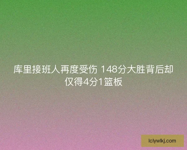 库里接班人再度受伤 148分大胜背后却仅得4分1篮板 库里接班人再度受伤 148分大胜背后却仅得4分1篮板