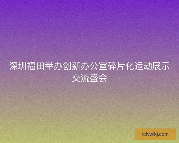 深圳福田举办创新办公室碎片化运动展示交流盛会
