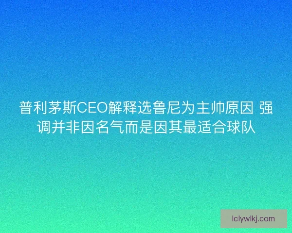 普利茅斯CEO解释选鲁尼为主帅原因 强调并非因名气而是因其最适合球队 普利茅斯CEO解释选鲁尼为主帅原因 强调并非因名气而是因其最适合球队